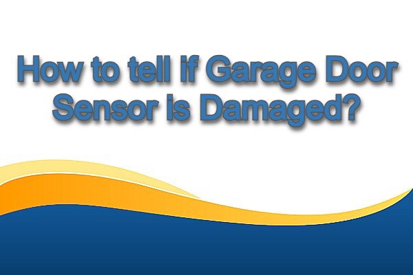 How to tell if Garage Door Sensor is Damaged?